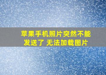 苹果手机照片突然不能发送了 无法加载图片